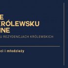 Ferie po królewsku online w siedmiu Rezydencjach Królewskich